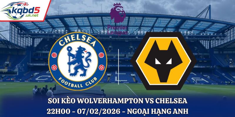 Soi Kèo Wolverhampton Vs Chelsea: 22h00 - 07/02/2026 - Ngoại Hạng Anh