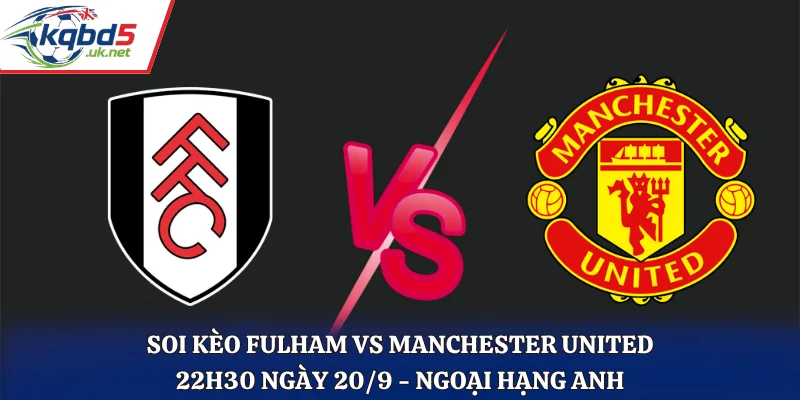 Soi Kèo  Fulham Vs Manchester United 22h30 Ngày 20/9/2026 - Ngoại Hạng Anh