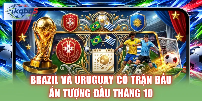 Brazil và Uruguay có trận đấu ấn tượng đầu tháng 10