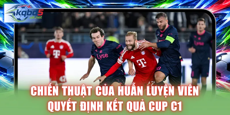 Chiến thuật của huấn luyện viên quyết định kết quả Cup C1